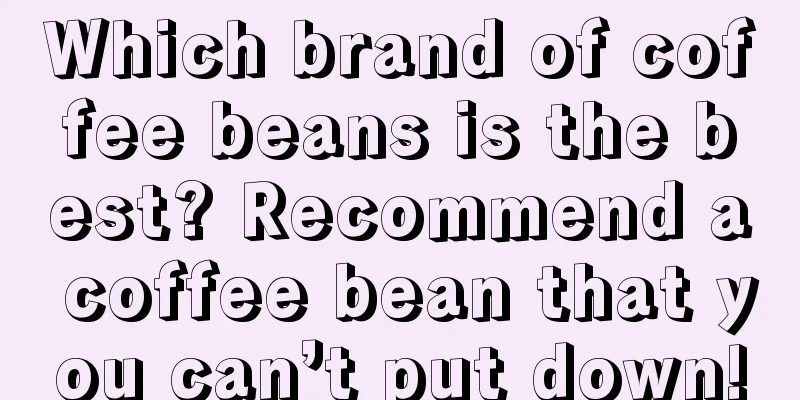 Which brand of coffee beans is the best? Recommend a coffee bean that you can’t put down!