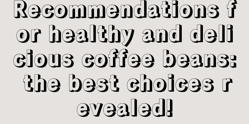 Recommendations for healthy and delicious coffee beans: the best choices revealed!