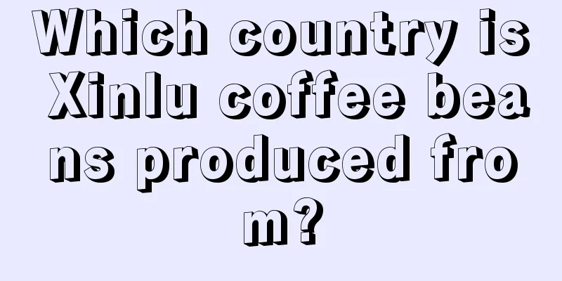 Which country is Xinlu coffee beans produced from?