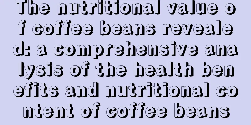 The nutritional value of coffee beans revealed: a comprehensive analysis of the health benefits and nutritional content of coffee beans