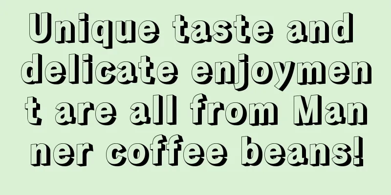 Unique taste and delicate enjoyment are all from Manner coffee beans!