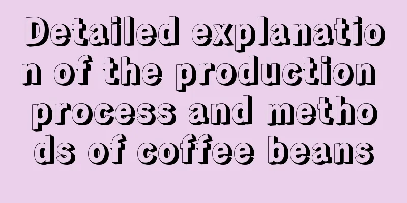 Detailed explanation of the production process and methods of coffee beans