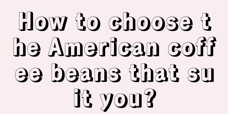 How to choose the American coffee beans that suit you?