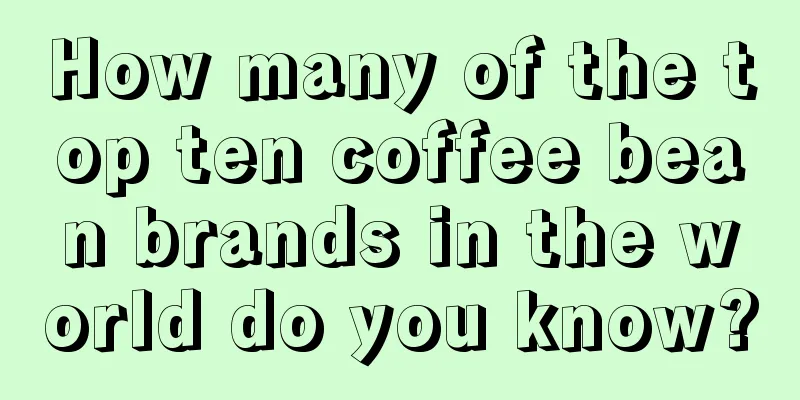 How many of the top ten coffee bean brands in the world do you know?