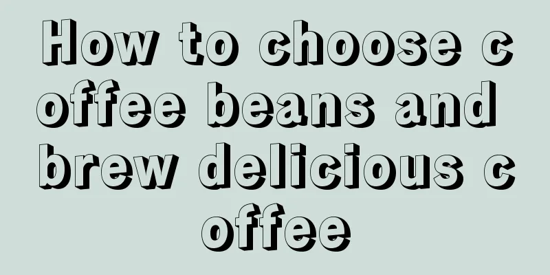 How to choose coffee beans and brew delicious coffee