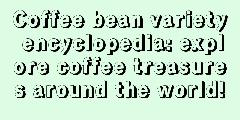 Coffee bean variety encyclopedia: explore coffee treasures around the world!