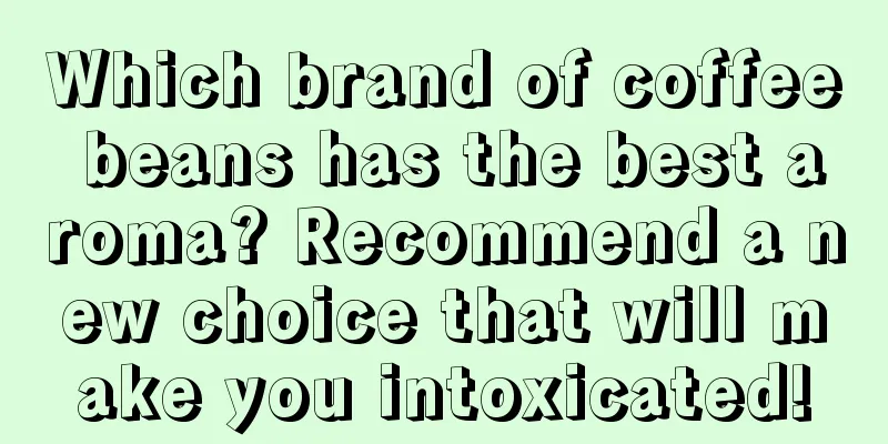 Which brand of coffee beans has the best aroma? Recommend a new choice that will make you intoxicated!