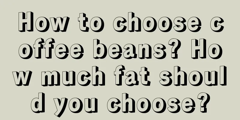 How to choose coffee beans? How much fat should you choose?