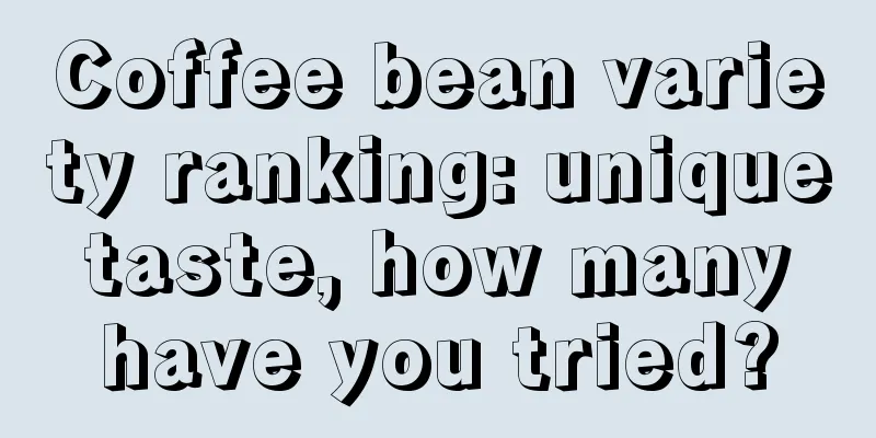 Coffee bean variety ranking: unique taste, how many have you tried?