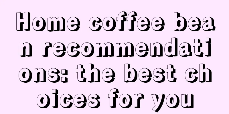 Home coffee bean recommendations: the best choices for you