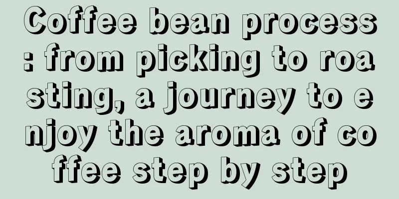 Coffee bean process: from picking to roasting, a journey to enjoy the aroma of coffee step by step