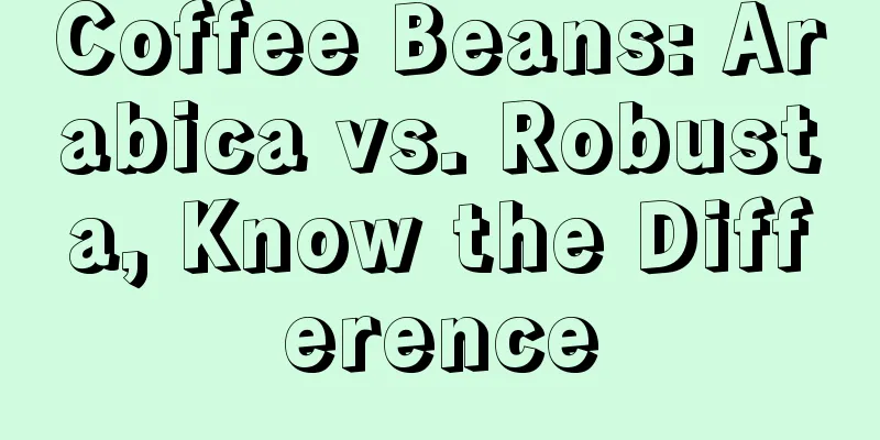 Coffee Beans: Arabica vs. Robusta, Know the Difference