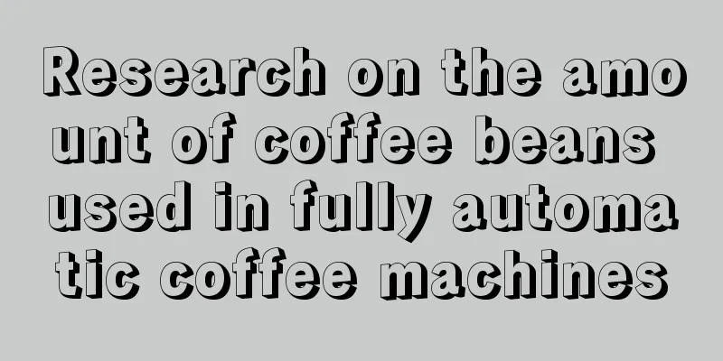 Research on the amount of coffee beans used in fully automatic coffee machines