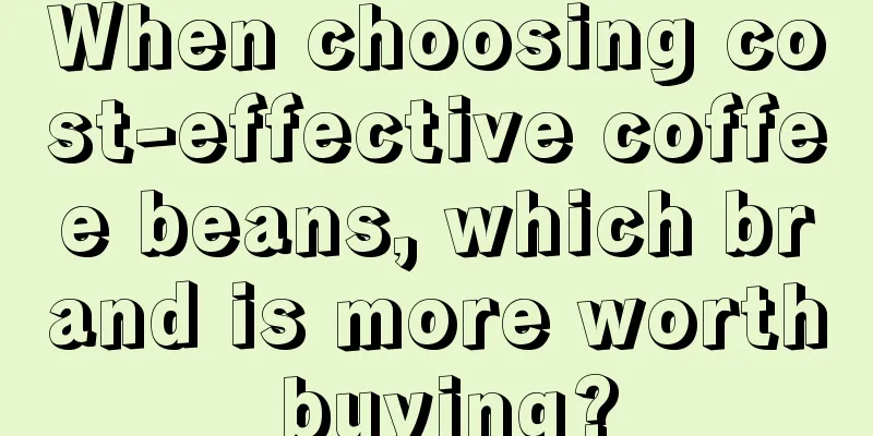 When choosing cost-effective coffee beans, which brand is more worth buying?