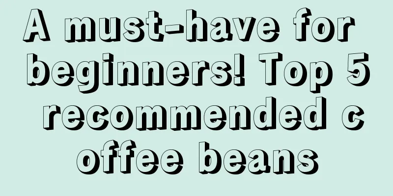 A must-have for beginners! Top 5 recommended coffee beans