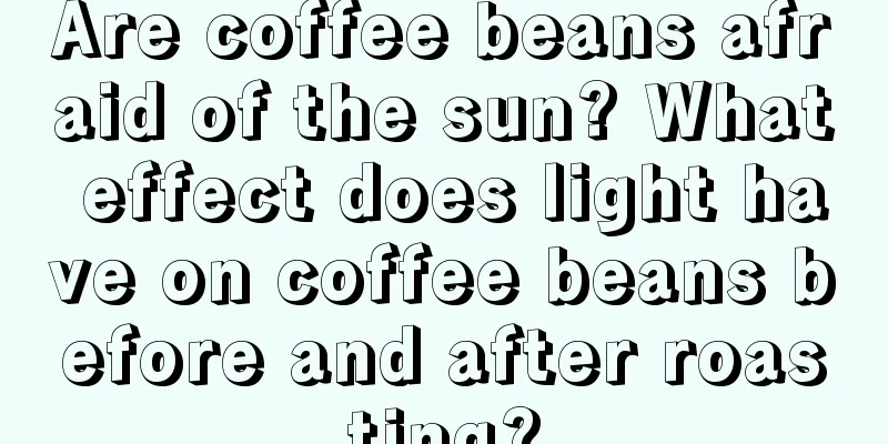 Are coffee beans afraid of the sun? What effect does light have on coffee beans before and after roasting?