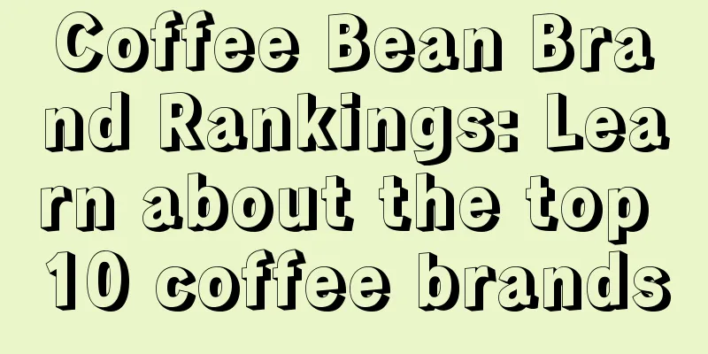 Coffee Bean Brand Rankings: Learn about the top 10 coffee brands