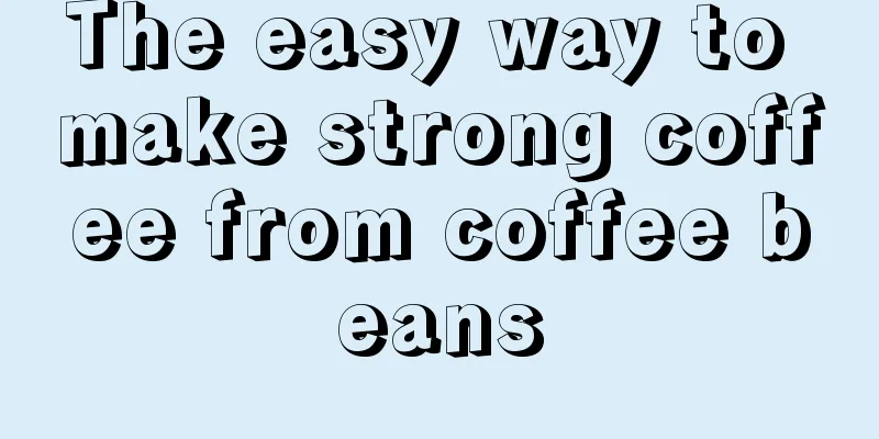 The easy way to make strong coffee from coffee beans