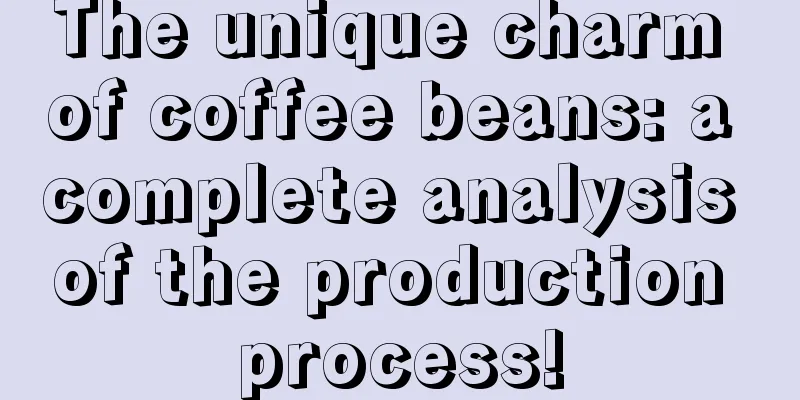 The unique charm of coffee beans: a complete analysis of the production process!