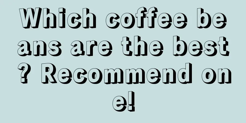 Which coffee beans are the best? Recommend one!