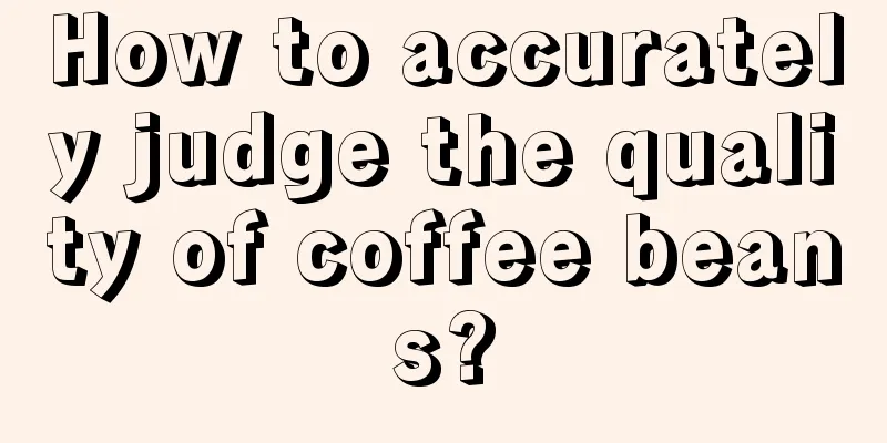 How to accurately judge the quality of coffee beans?