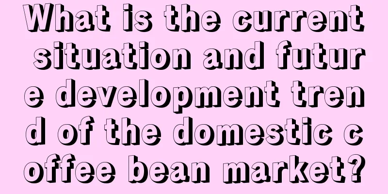 What is the current situation and future development trend of the domestic coffee bean market?