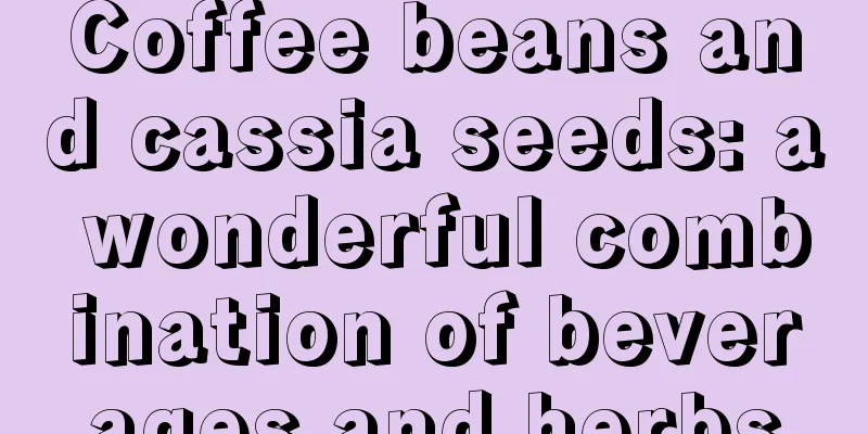 Coffee beans and cassia seeds: a wonderful combination of beverages and herbs