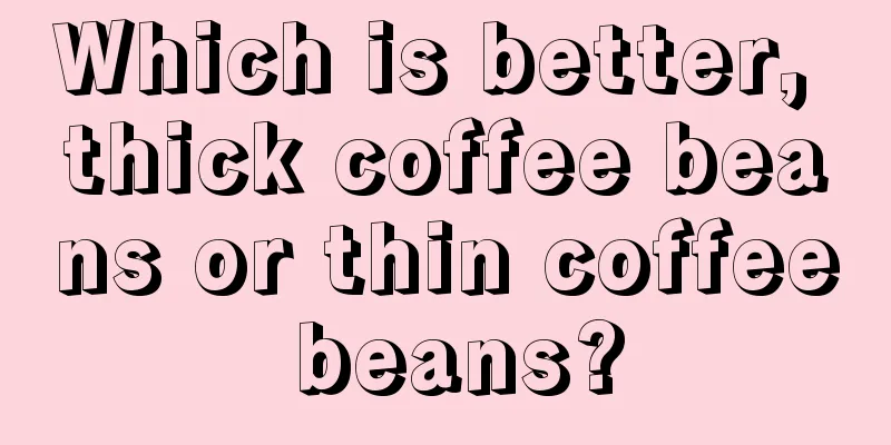 Which is better, thick coffee beans or thin coffee beans?