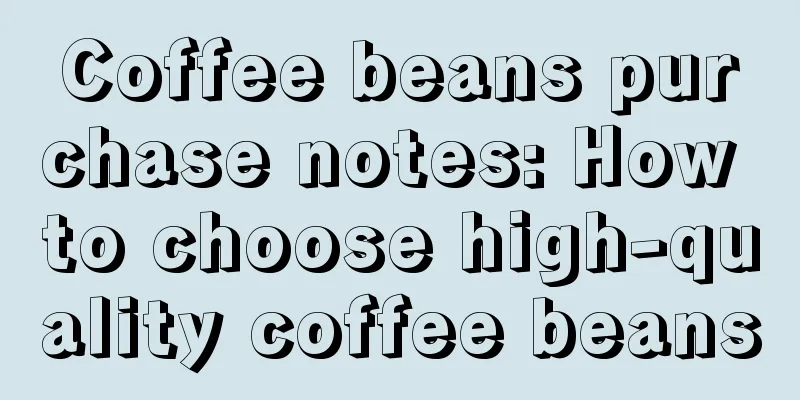 Coffee beans purchase notes: How to choose high-quality coffee beans