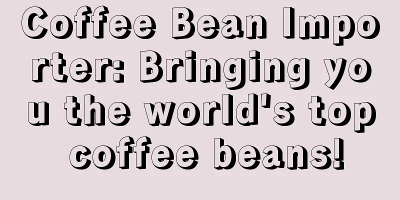 Coffee Bean Importer: Bringing you the world's top coffee beans!