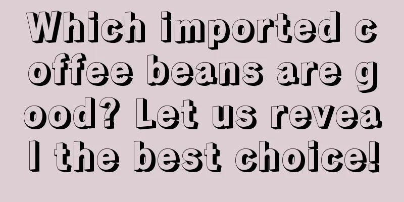 Which imported coffee beans are good? Let us reveal the best choice!