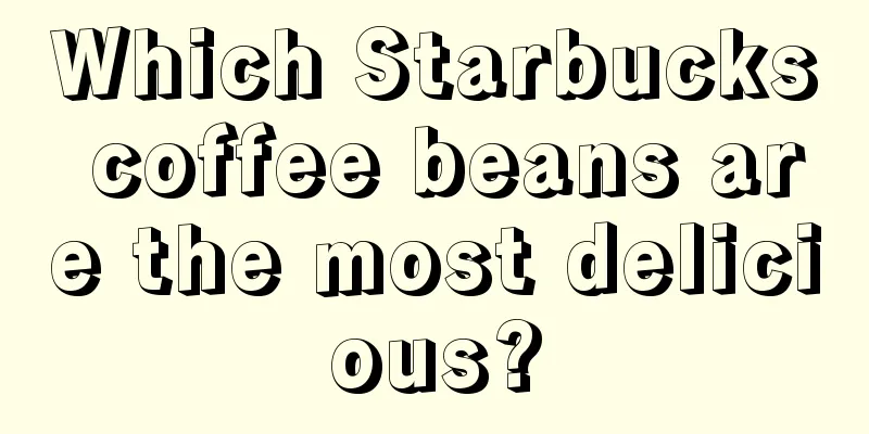 Which Starbucks coffee beans are the most delicious?