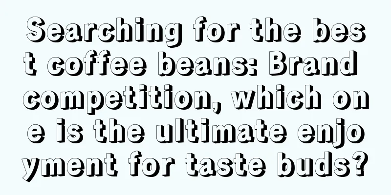 Searching for the best coffee beans: Brand competition, which one is the ultimate enjoyment for taste buds?