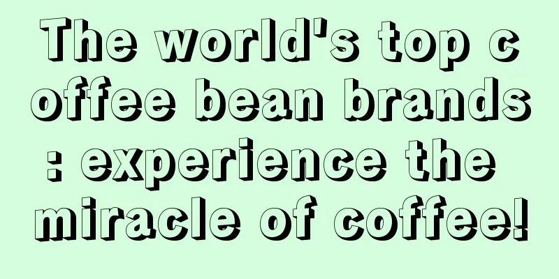 The world's top coffee bean brands: experience the miracle of coffee!