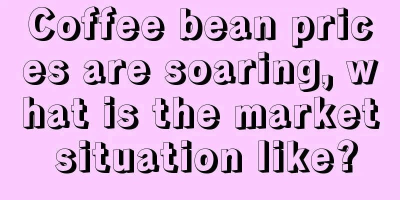 Coffee bean prices are soaring, what is the market situation like?