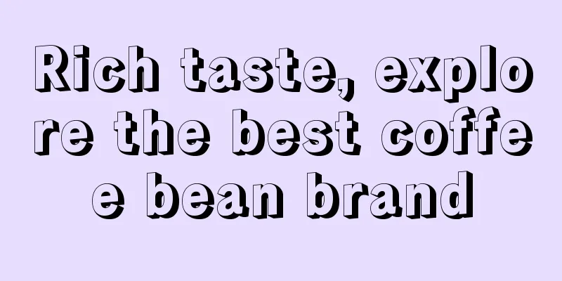 Rich taste, explore the best coffee bean brand