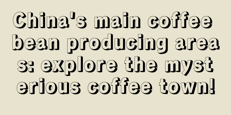 China's main coffee bean producing areas: explore the mysterious coffee town!