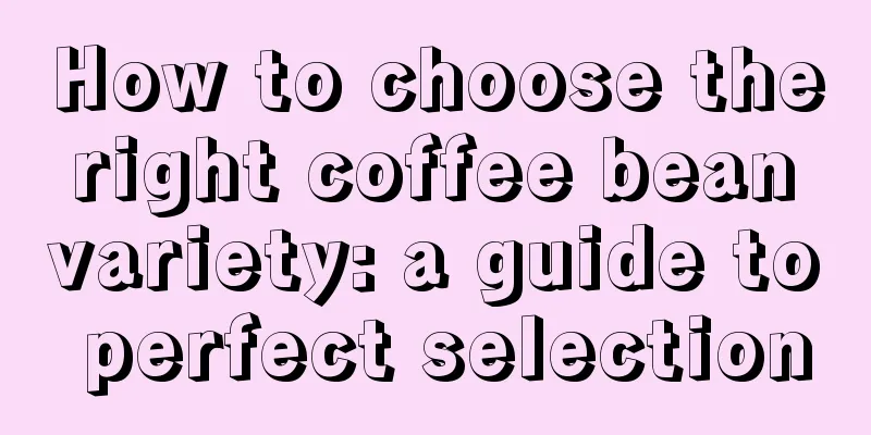 How to choose the right coffee bean variety: a guide to perfect selection