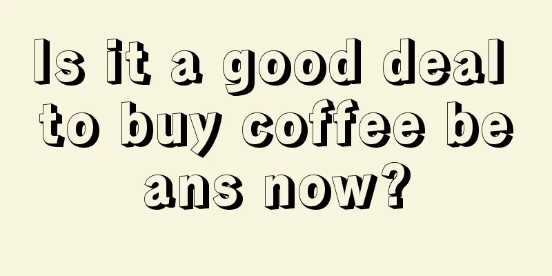 Is it a good deal to buy coffee beans now?