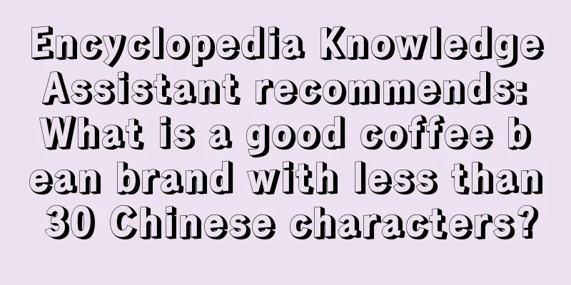 Encyclopedia Knowledge Assistant recommends: What is a good coffee bean brand with less than 30 Chinese characters?