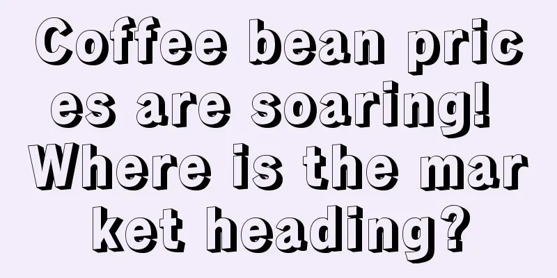 Coffee bean prices are soaring! Where is the market heading?