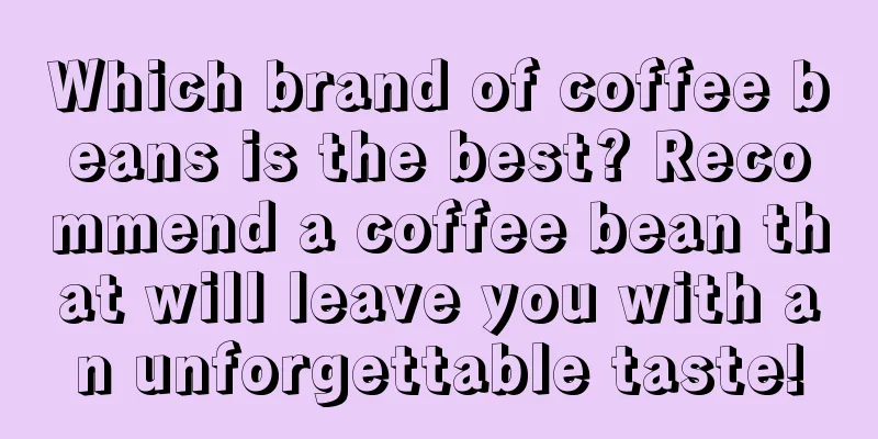 Which brand of coffee beans is the best? Recommend a coffee bean that will leave you with an unforgettable taste!