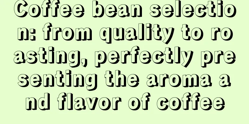 Coffee bean selection: from quality to roasting, perfectly presenting the aroma and flavor of coffee