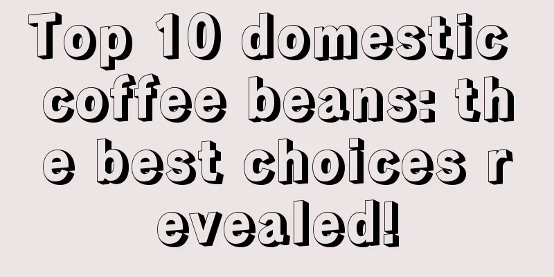 Top 10 domestic coffee beans: the best choices revealed!