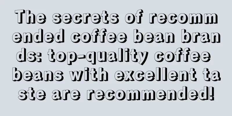 The secrets of recommended coffee bean brands: top-quality coffee beans with excellent taste are recommended!