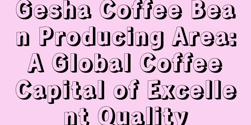 Gesha Coffee Bean Producing Area: A Global Coffee Capital of Excellent Quality