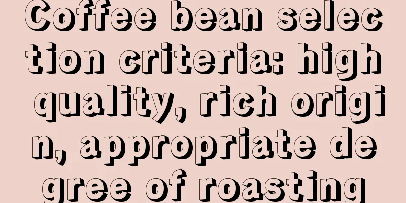 Coffee bean selection criteria: high quality, rich origin, appropriate degree of roasting