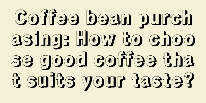 Coffee bean purchasing: How to choose good coffee that suits your taste?