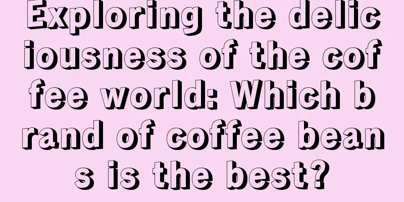 Exploring the deliciousness of the coffee world: Which brand of coffee beans is the best?