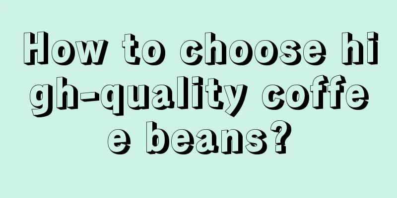 How to choose high-quality coffee beans?